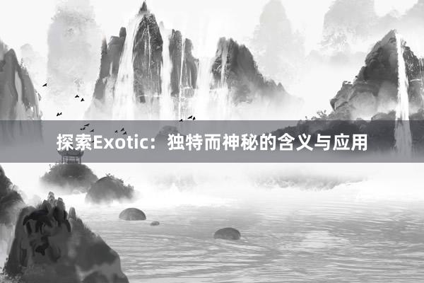 探索Exotic：独特而神秘的含义与应用